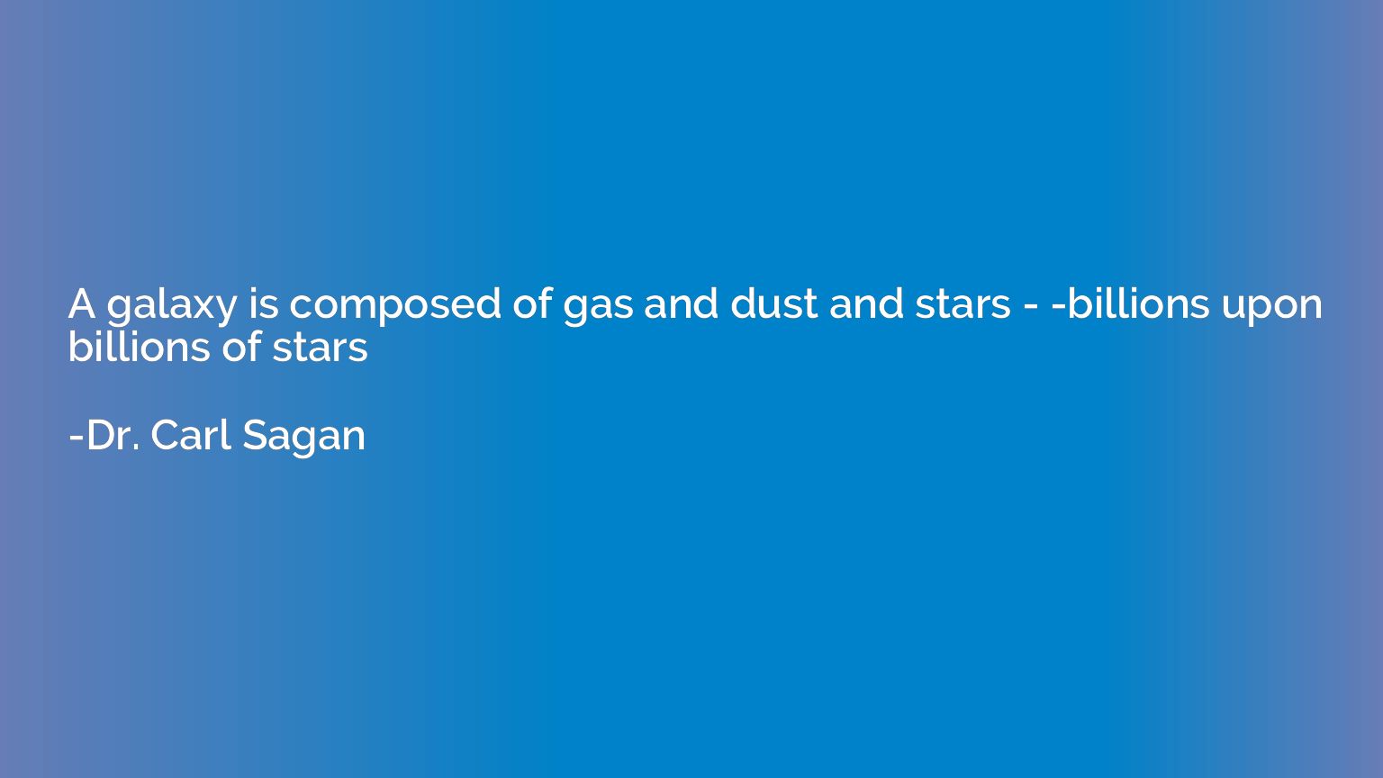 A galaxy is composed of gas and dust and stars - -billions u