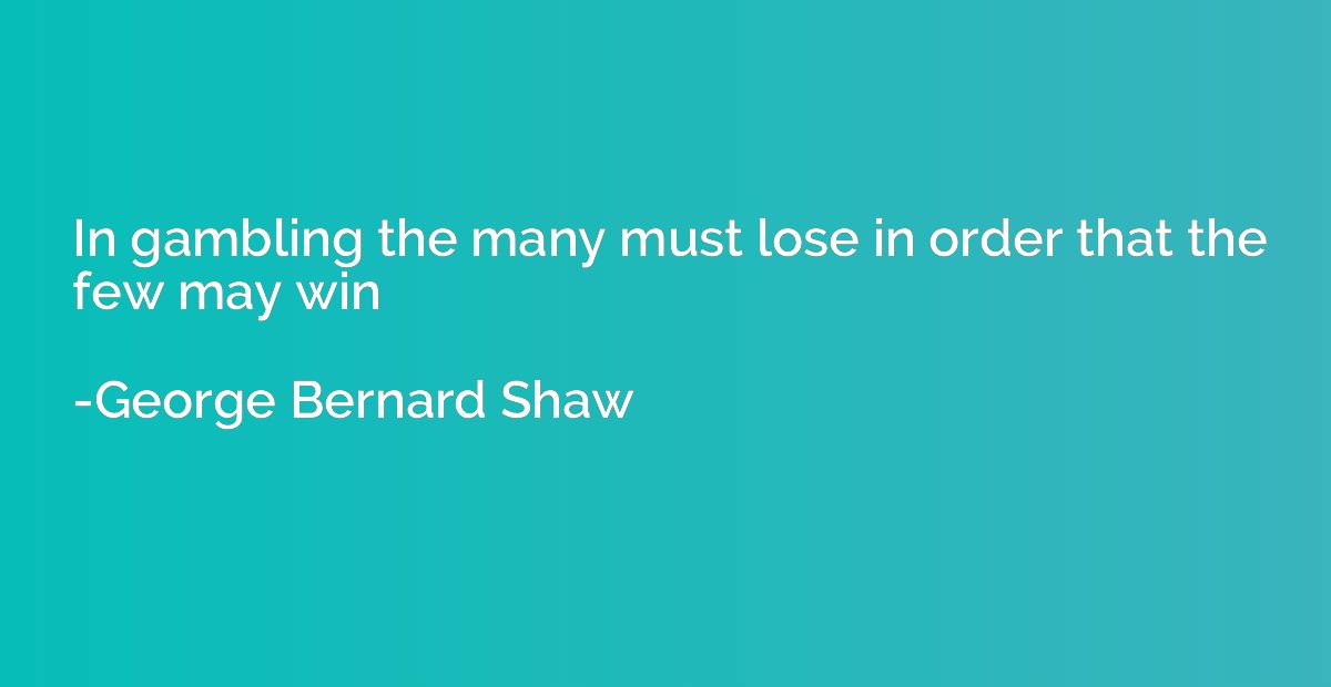 In gambling the many must lose in order that the few may win