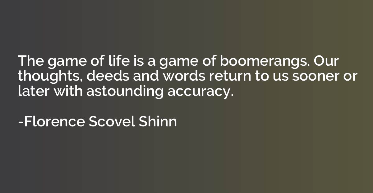 The game of life is a game of boomerangs. Our thoughts, deed