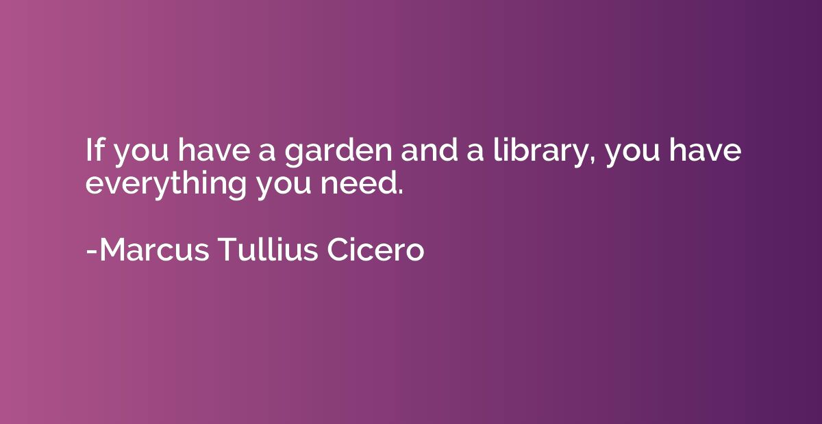 If you have a garden and a library, you have everything you 