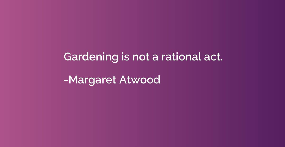 Gardening is not a rational act.