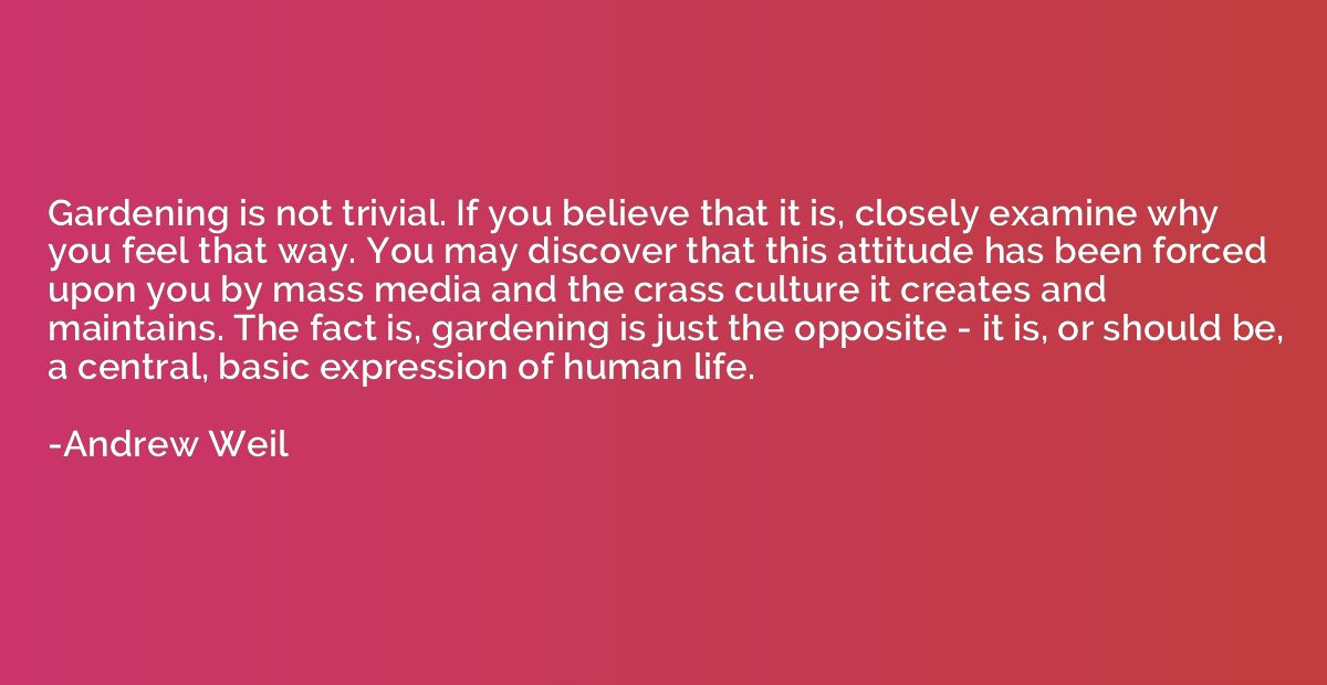 Gardening is not trivial. If you believe that it is, closely