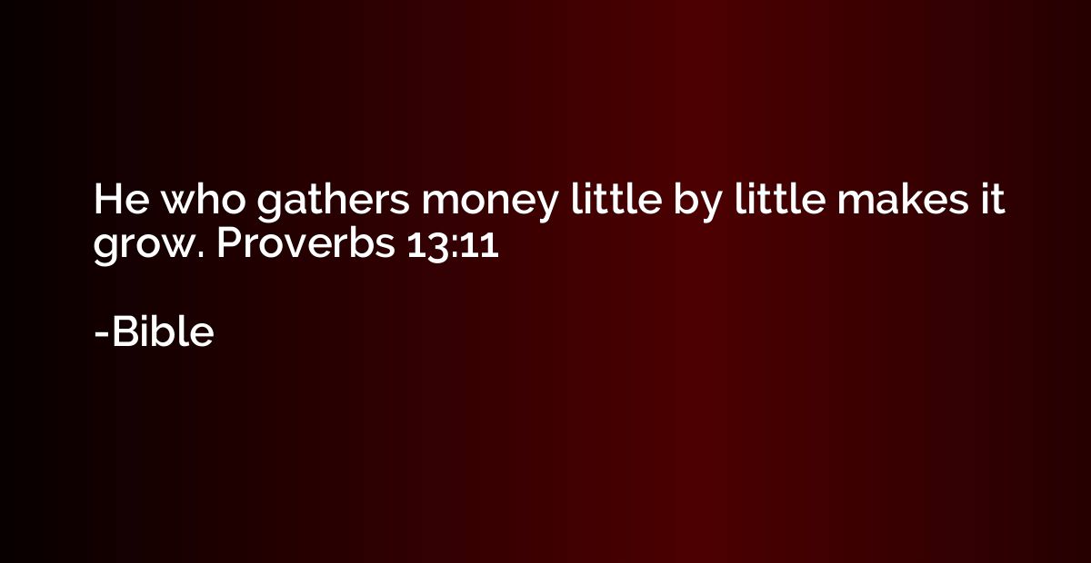 He who gathers money little by little makes it grow. Proverb