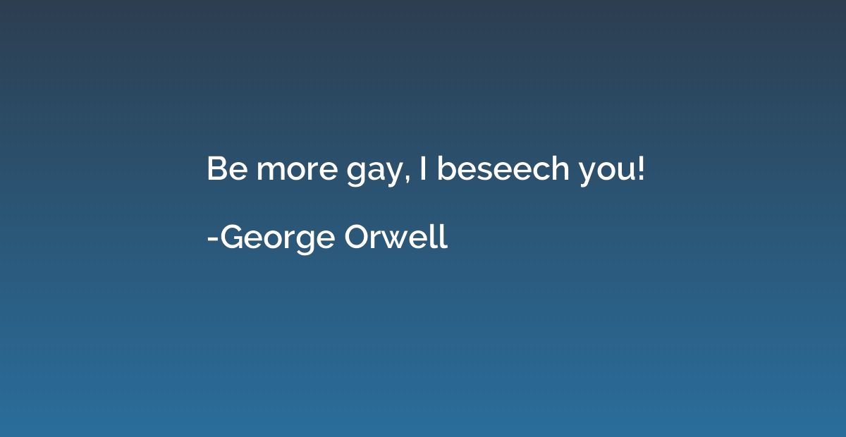 Be more gay, I beseech you!