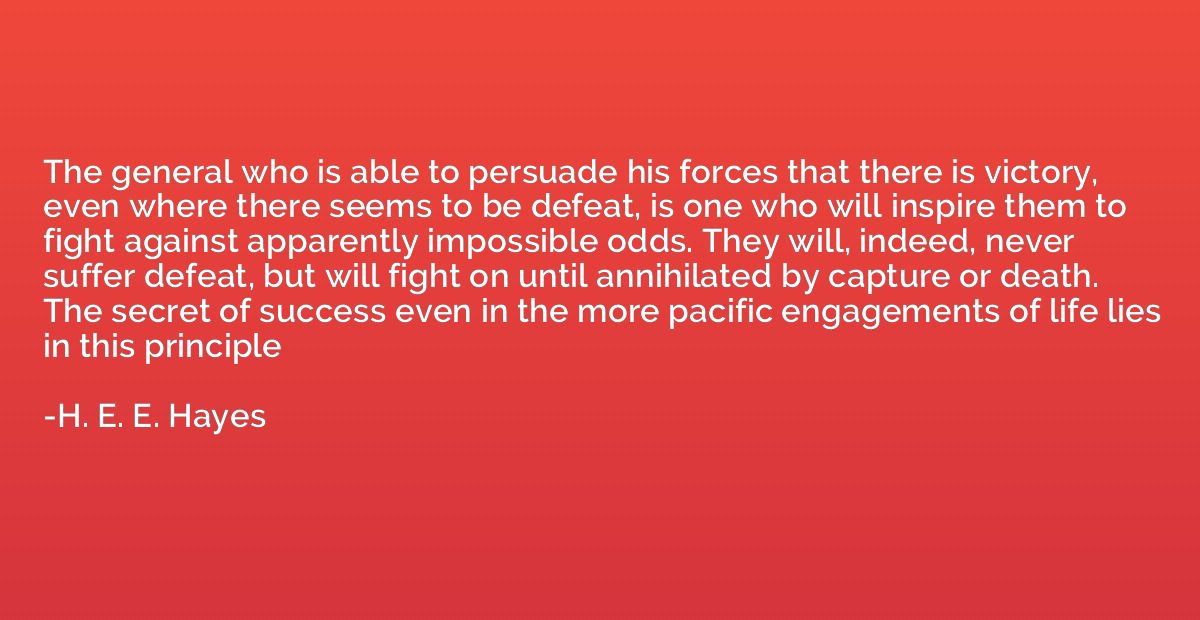 The general who is able to persuade his forces that there is