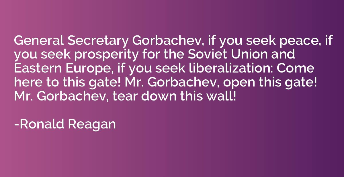 General Secretary Gorbachev, if you seek peace, if you seek 
