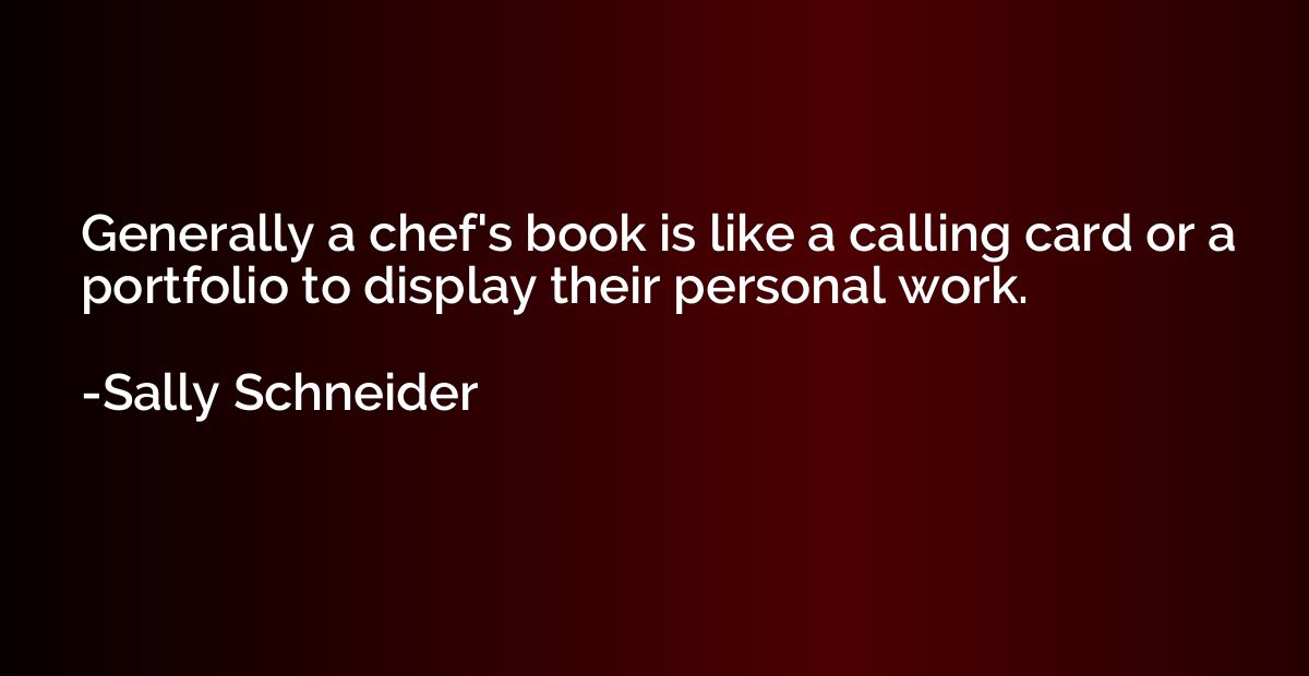 Generally a chef's book is like a calling card or a portfoli