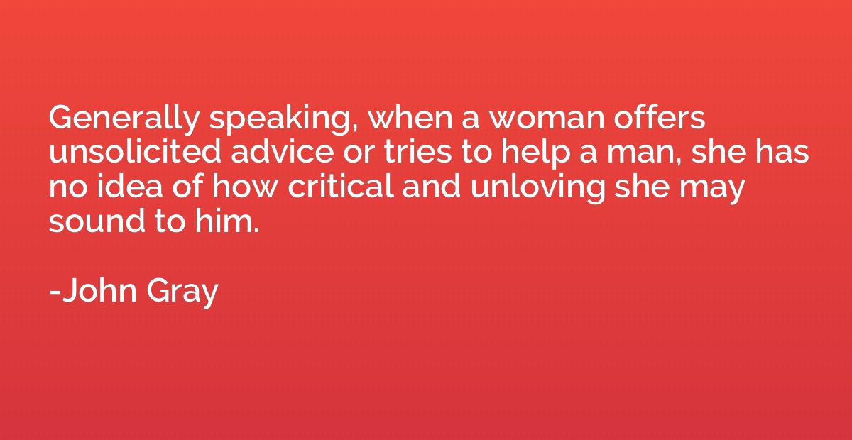 Generally speaking, when a woman offers unsolicited advice o
