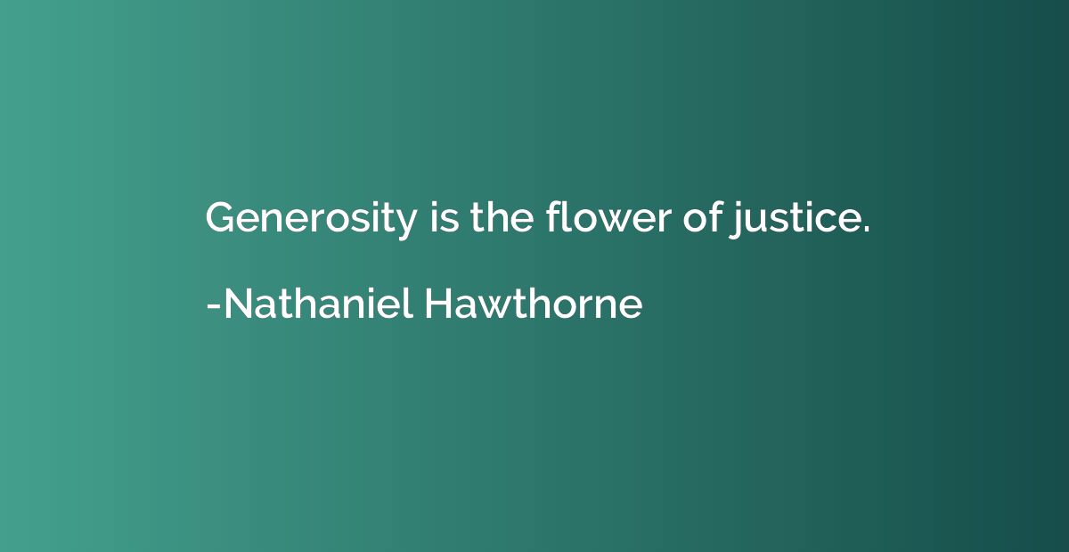 Generosity is the flower of justice.