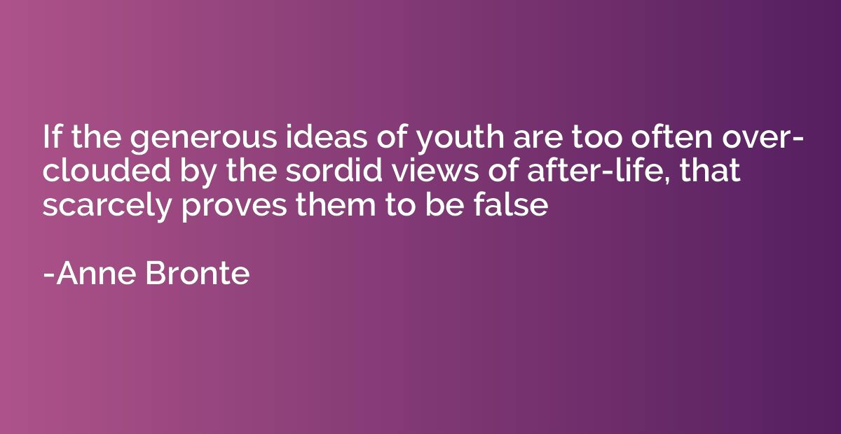 If the generous ideas of youth are too often over- clouded b