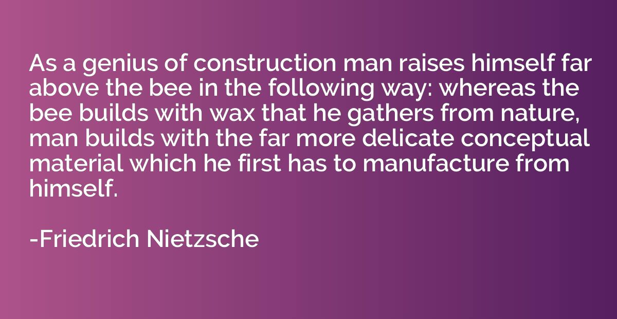 As a genius of construction man raises himself far above the