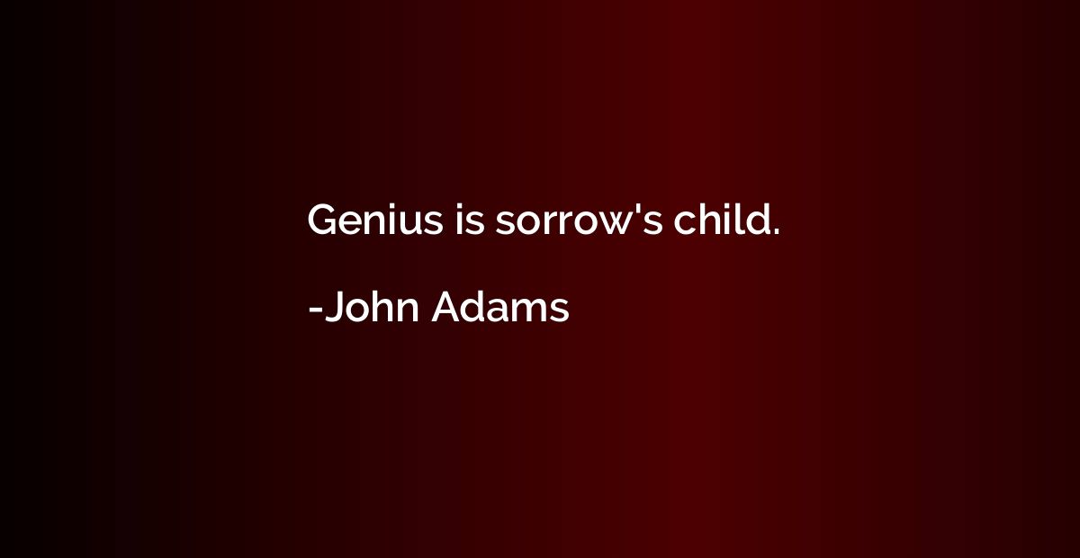 Genius is sorrow's child.