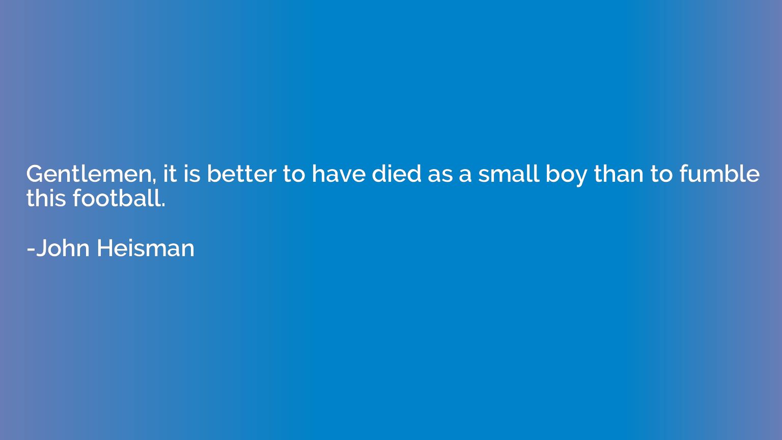 Gentlemen, it is better to have died as a small boy than to 