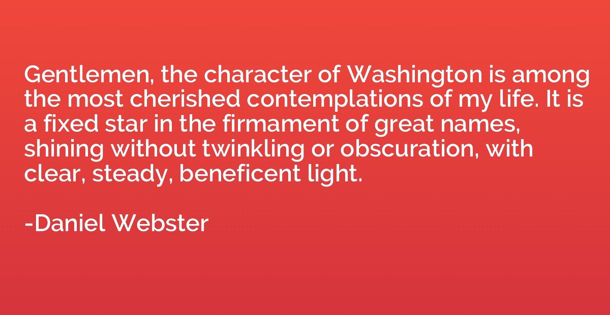 Gentlemen, the character of Washington is among the most che