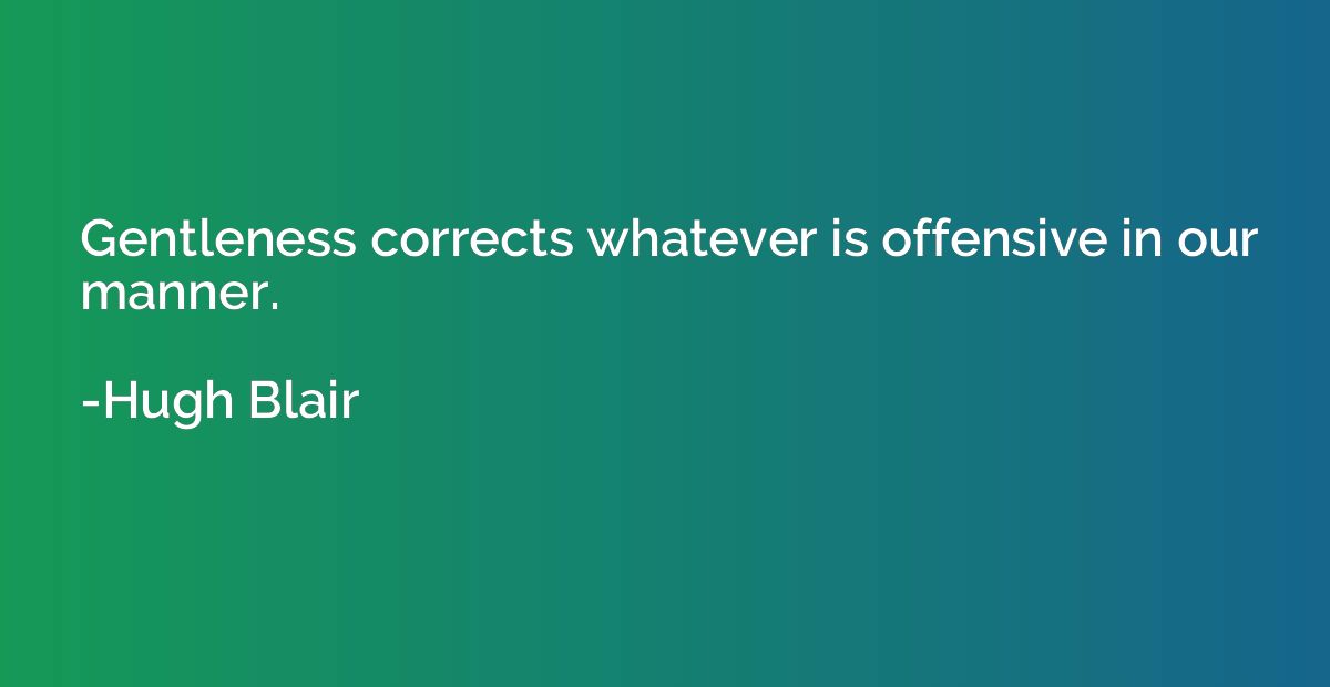 Gentleness corrects whatever is offensive in our manner.
