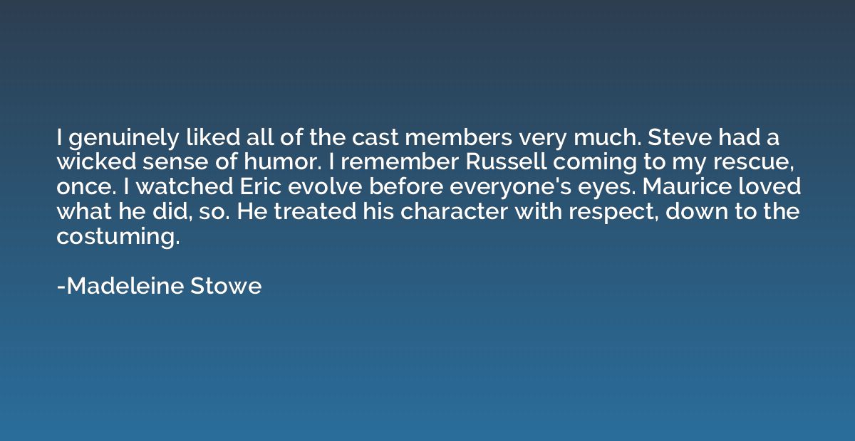 I genuinely liked all of the cast members very much. Steve h