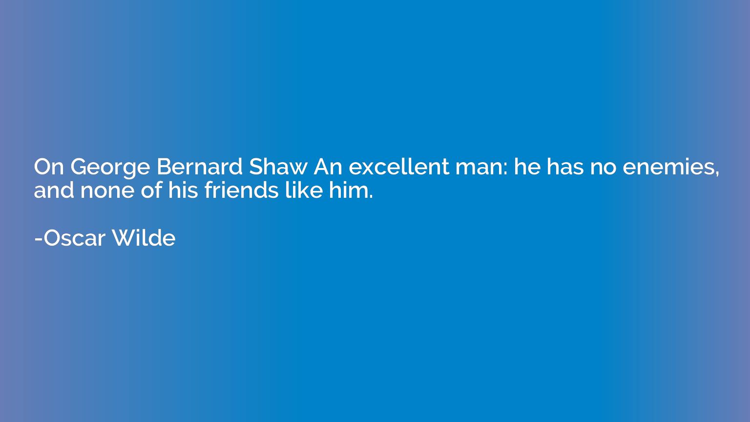 On George Bernard Shaw An excellent man: he has no enemies, 