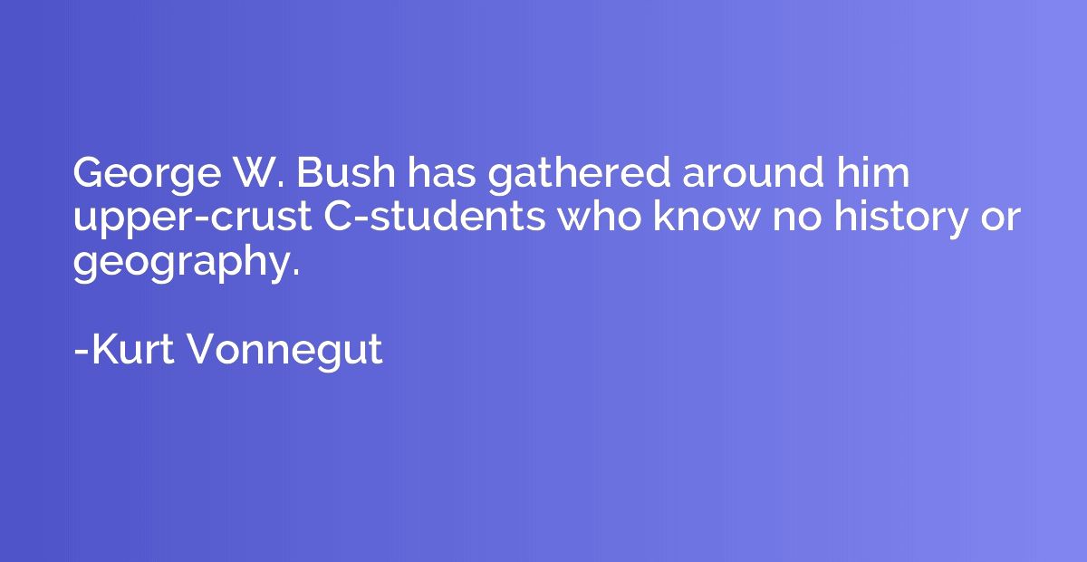 George W. Bush has gathered around him upper-crust C-student