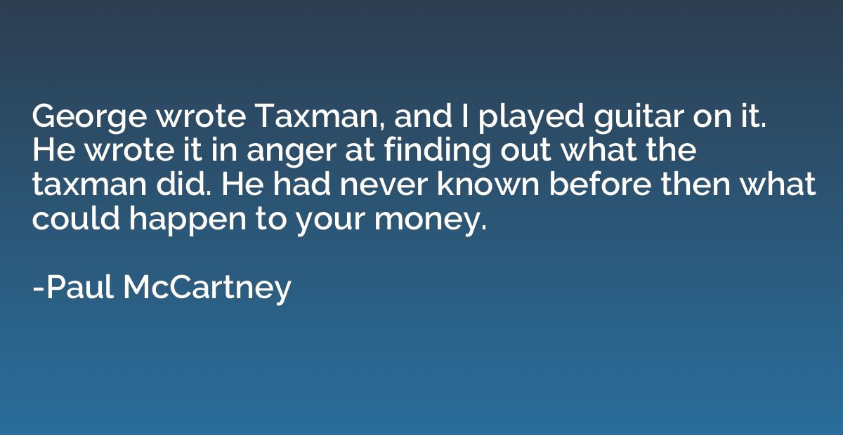 George wrote Taxman, and I played guitar on it. He wrote it 