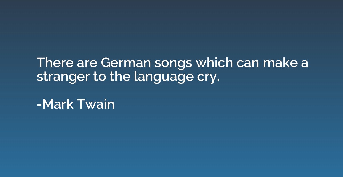 There are German songs which can make a stranger to the lang