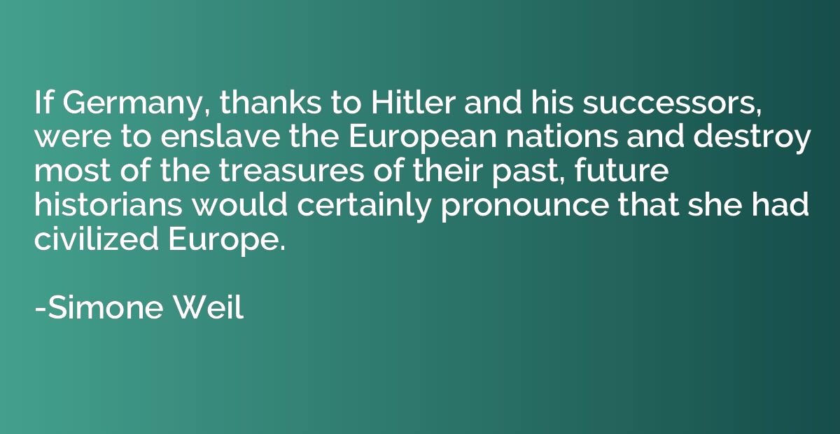 If Germany, thanks to Hitler and his successors, were to ens