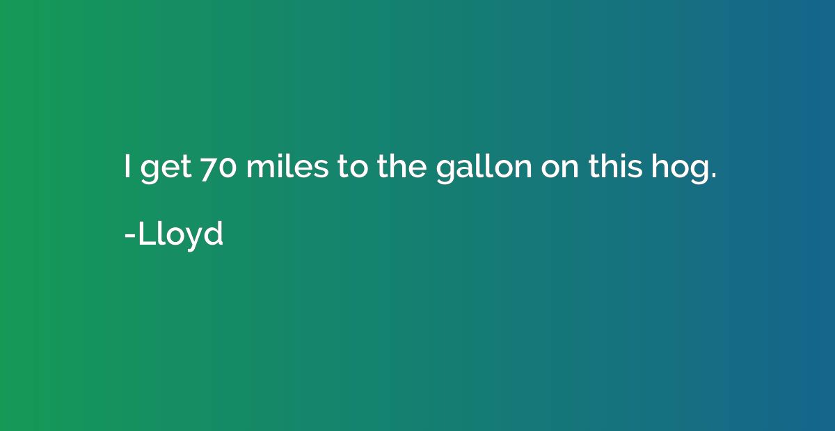 i-get-70-miles-to-the-gallon-on-this-hog-lloyd-quotation-io