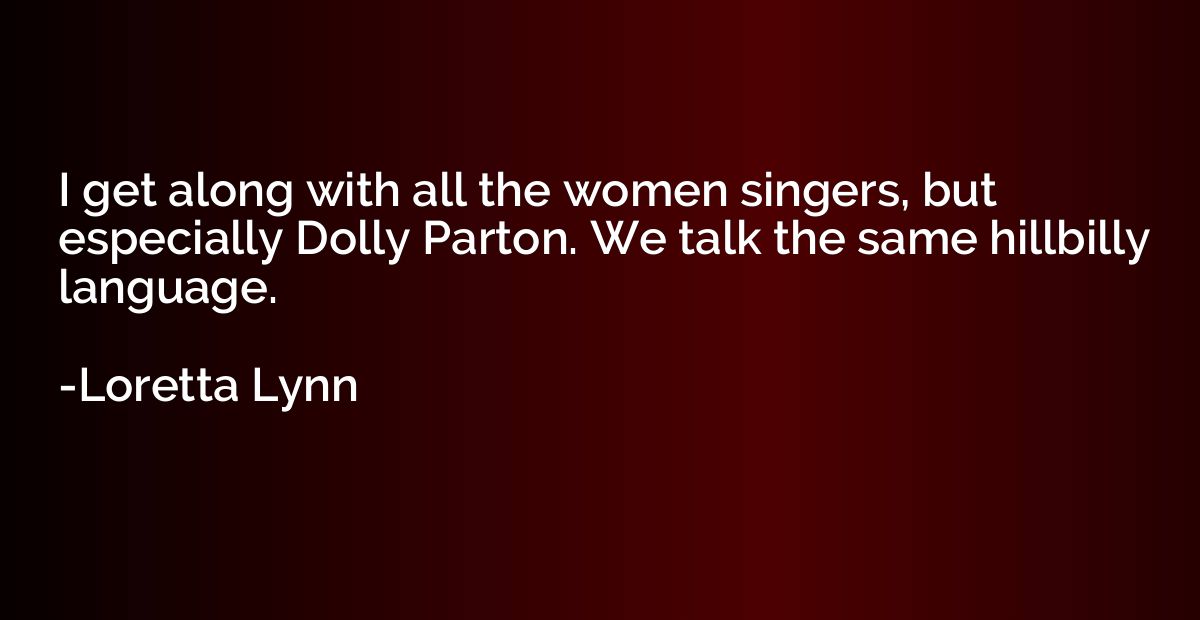 I get along with all the women singers, but especially Dolly