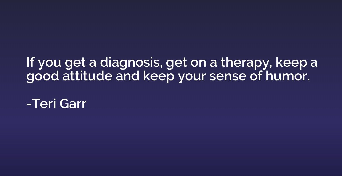 If you get a diagnosis, get on a therapy, keep a good attitu
