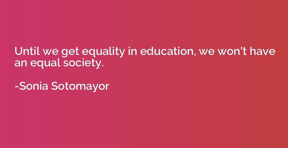 Until we get equality in education, we won't have an equal s