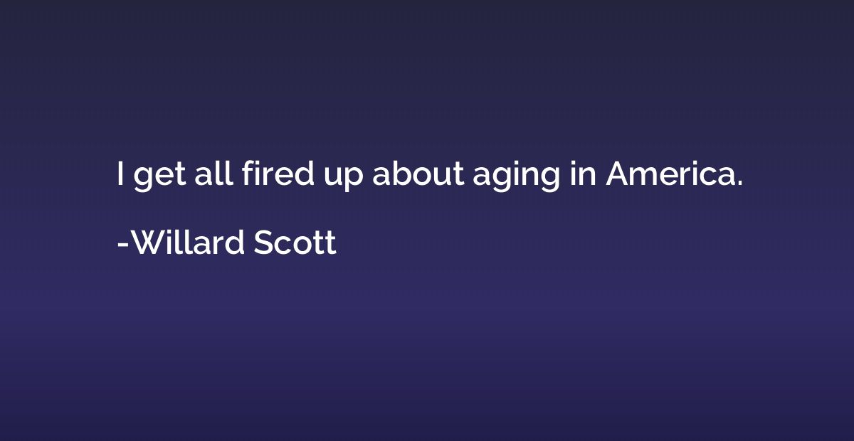 I get all fired up about aging in America.