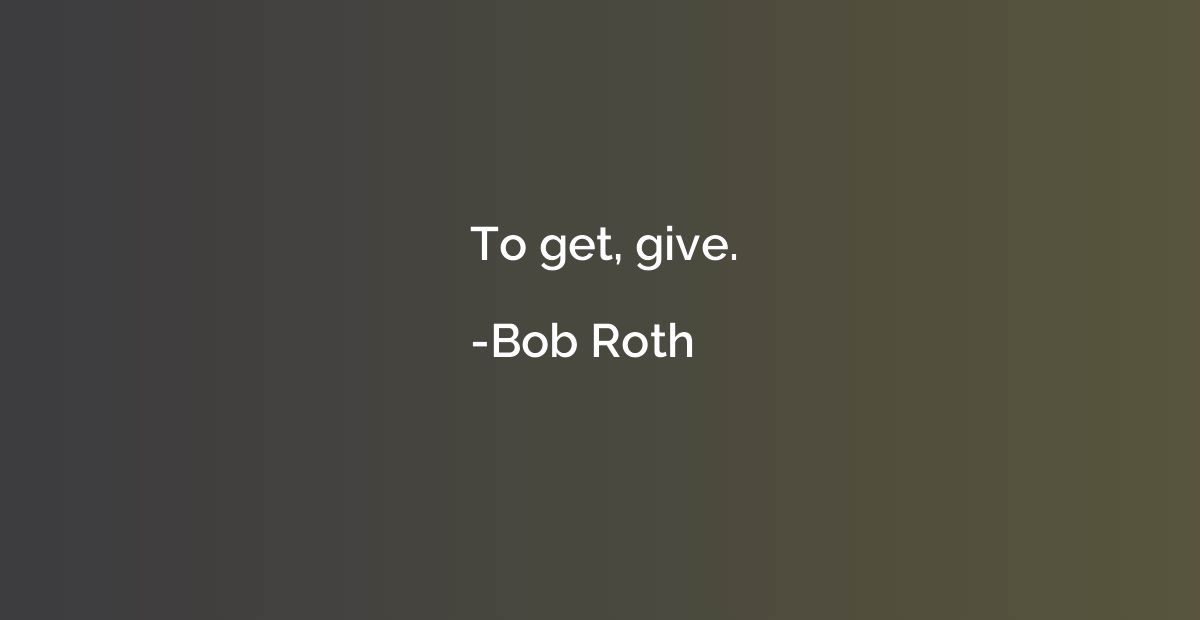 To get, give.