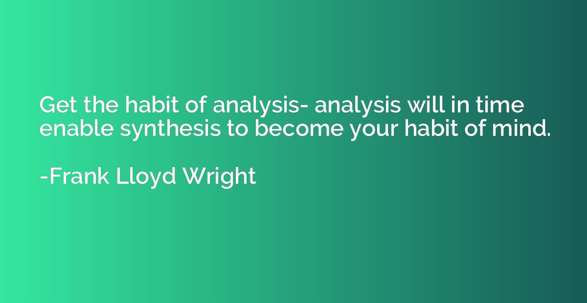 Get the habit of analysis- analysis will in time enable synt