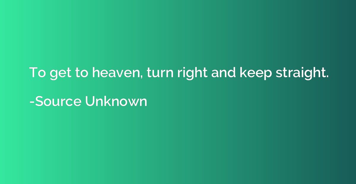 To get to heaven, turn right and keep straight.