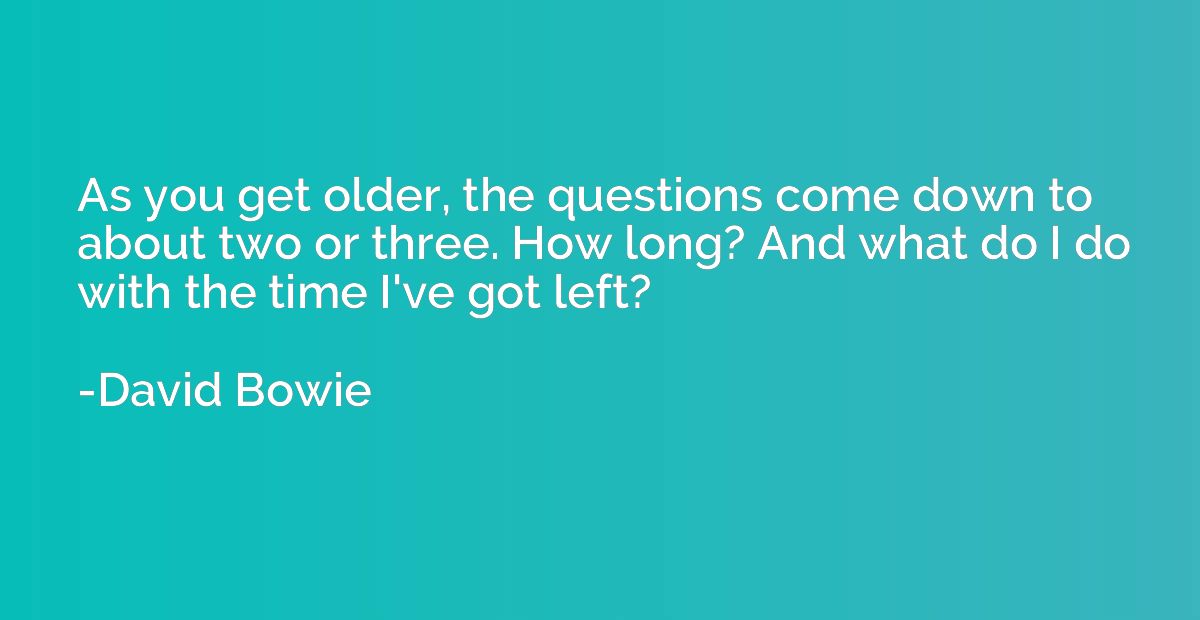 As you get older, the questions come down to about two or th