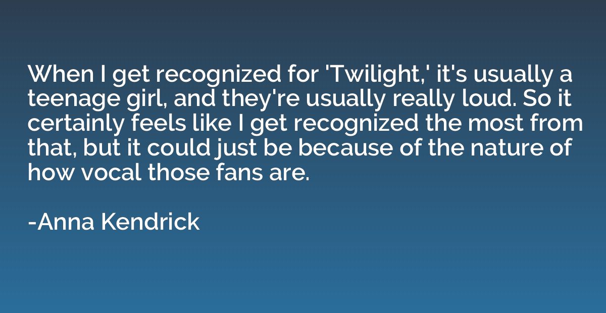 When I get recognized for 'Twilight,' it's usually a teenage