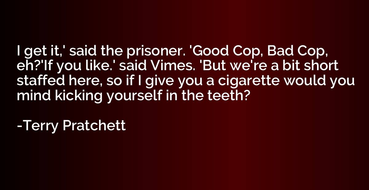 I get it,' said the prisoner. 'Good Cop, Bad Cop, eh?'If you