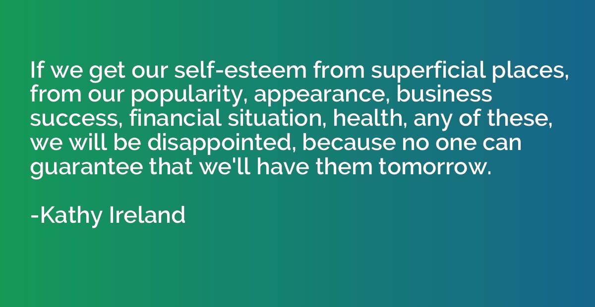 If we get our self-esteem from superficial places, from our 