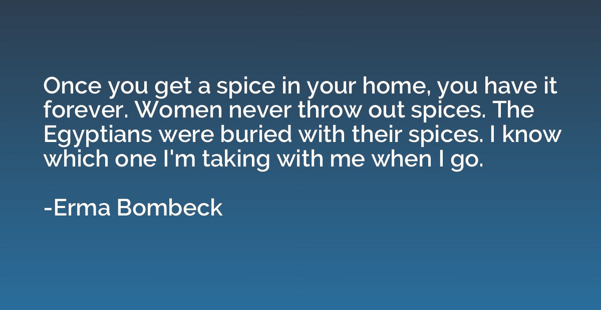 Once you get a spice in your home, you have it forever. Wome