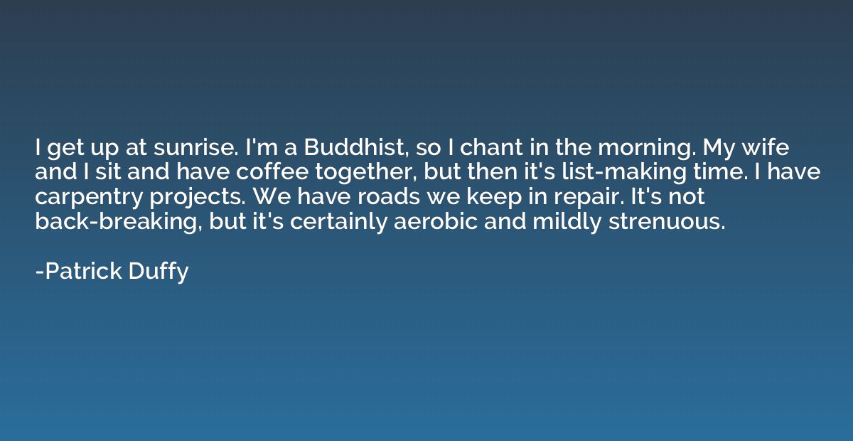 I get up at sunrise. I'm a Buddhist, so I chant in the morni