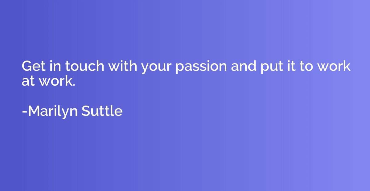 Get in touch with your passion and put it to work at work.