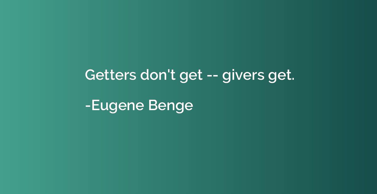 Getters don't get -- givers get.