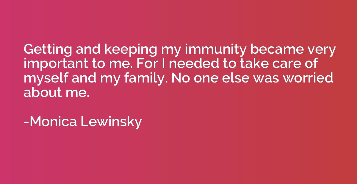 Getting and keeping my immunity became very important to me.