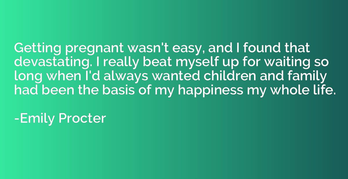 Getting pregnant wasn't easy, and I found that devastating. 