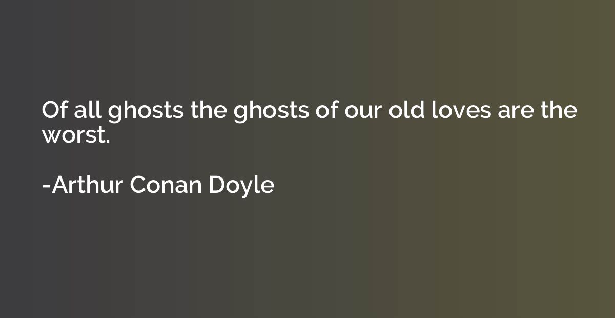 Of all ghosts the ghosts of our old loves are the worst.