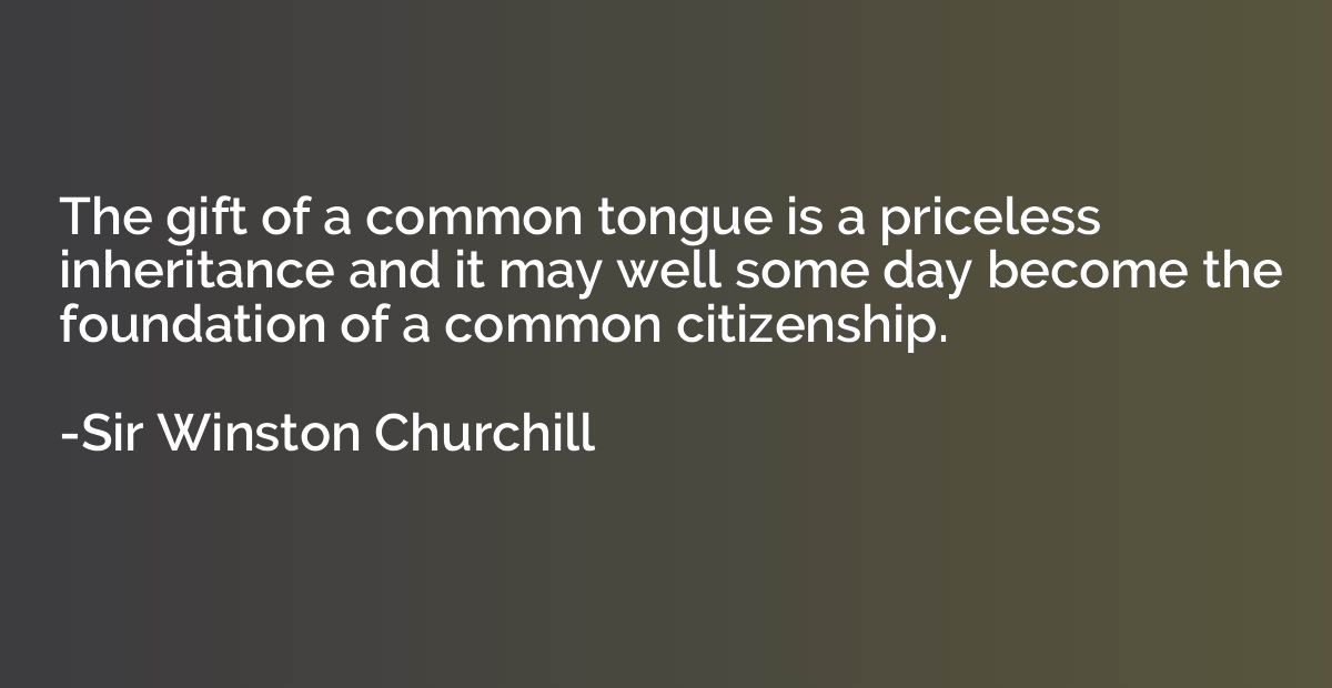 The gift of a common tongue is a priceless inheritance and i