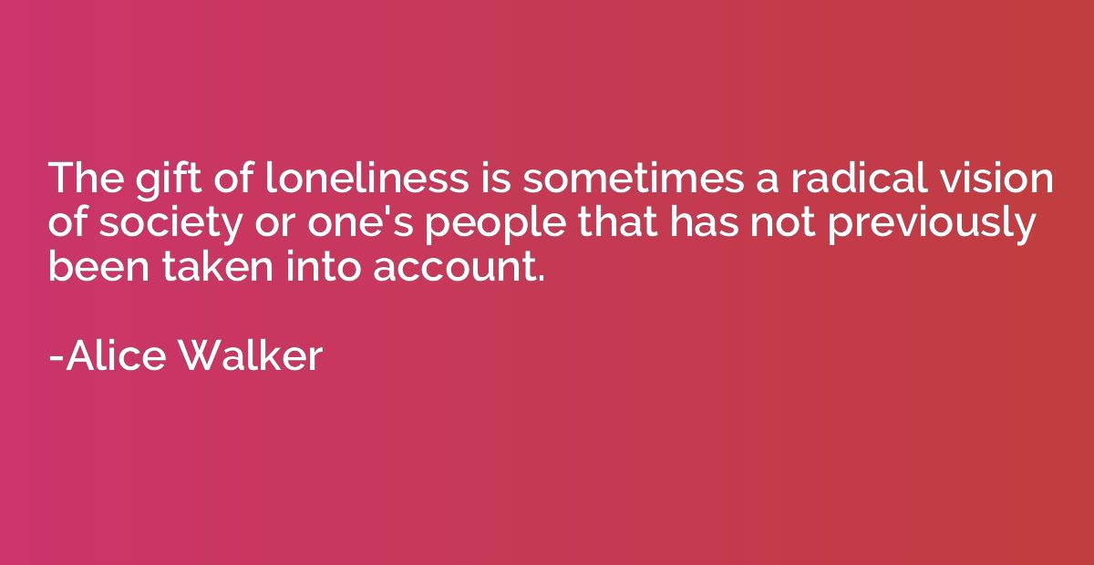 The gift of loneliness is sometimes a radical vision of soci
