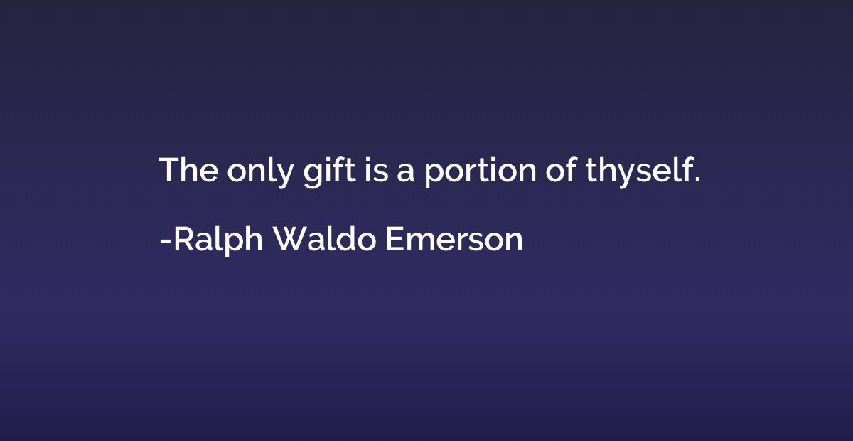 The only gift is a portion of thyself.