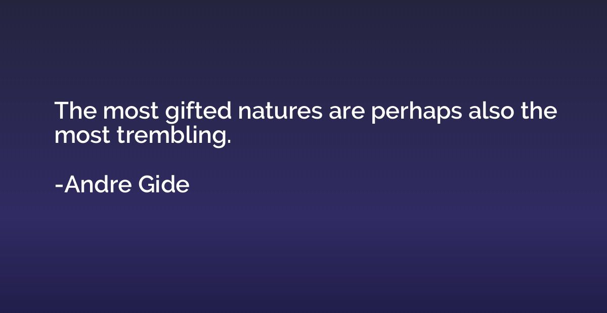 The most gifted natures are perhaps also the most trembling.