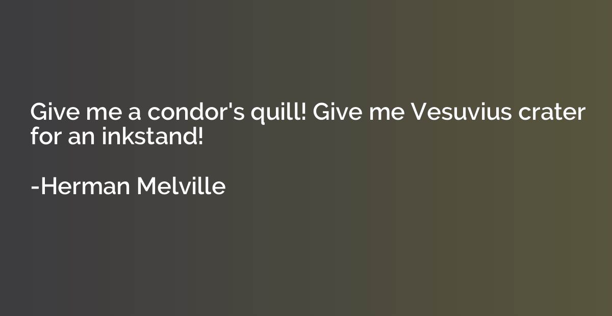 Give me a condor's quill! Give me Vesuvius crater for an ink