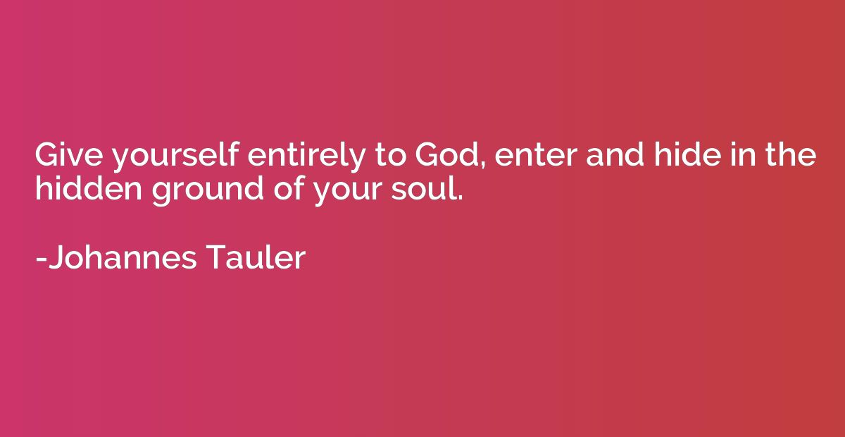 Give yourself entirely to God, enter and hide in the hidden 